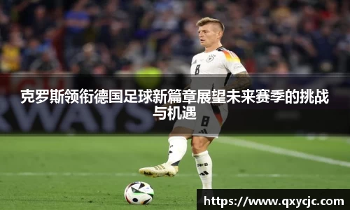 克罗斯领衔德国足球新篇章展望未来赛季的挑战与机遇
