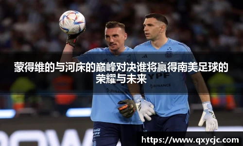蒙得维的与河床的巅峰对决谁将赢得南美足球的荣耀与未来